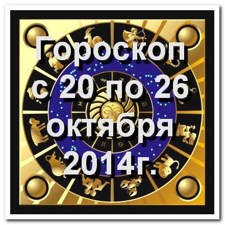 Гороскоп на неделю - с 20 октября по 26 октября 2014 г.