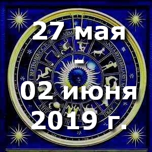 Гороскоп на неделю - с 27 мая по 02 июня 2019г